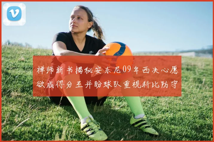 禅师新书揭秘安东尼09年西决心愿欲成得分王并盼球队重视科比防守