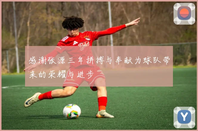 感谢张源三年拼搏与奉献为球队带来的荣耀与进步