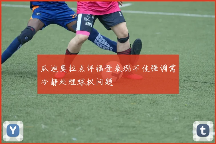 瓜迪奥拉点评福登表现不佳强调需冷静处理球权问题