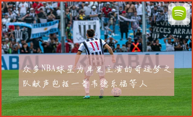 众多NBA球星为库里主演的奇迹梦之队献声包括一哥韦德乐福等人