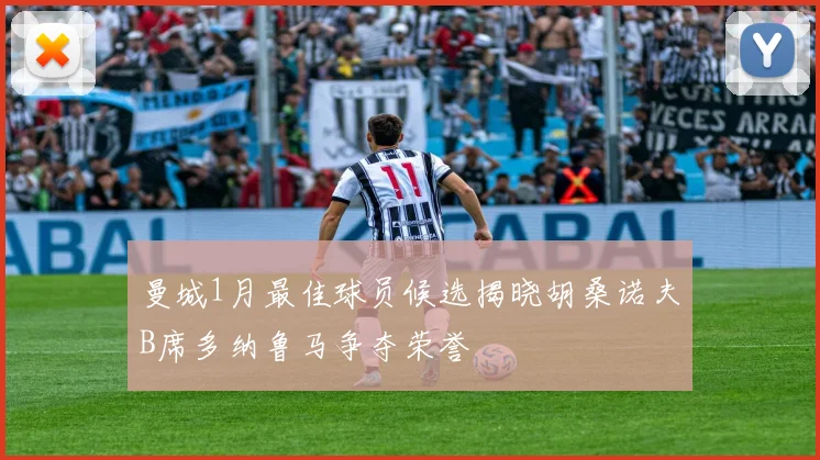 曼城1月最佳球员候选揭晓胡桑诺夫B席多纳鲁马争夺荣誉