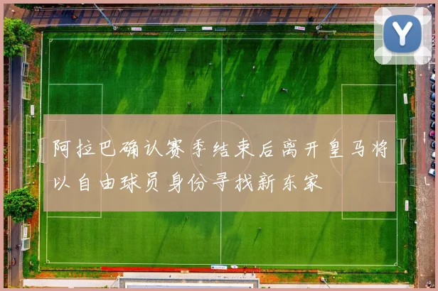 阿拉巴确认赛季结束后离开皇马将以自由球员身份寻找新东家