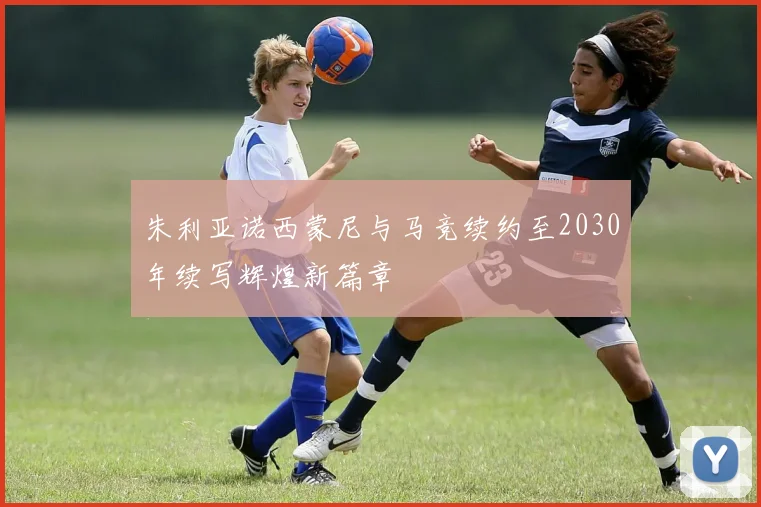 朱利亚诺西蒙尼与马竞续约至2030年续写辉煌新篇章