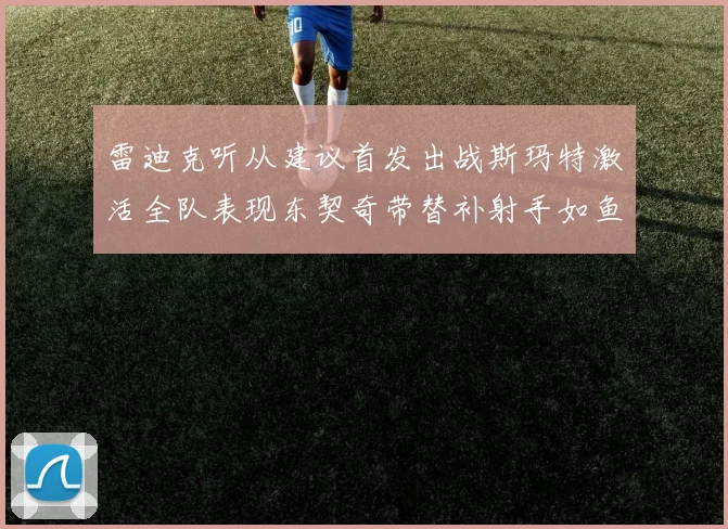 雷迪克听从建议首发出战斯玛特激活全队表现东契奇带替补射手如鱼得水