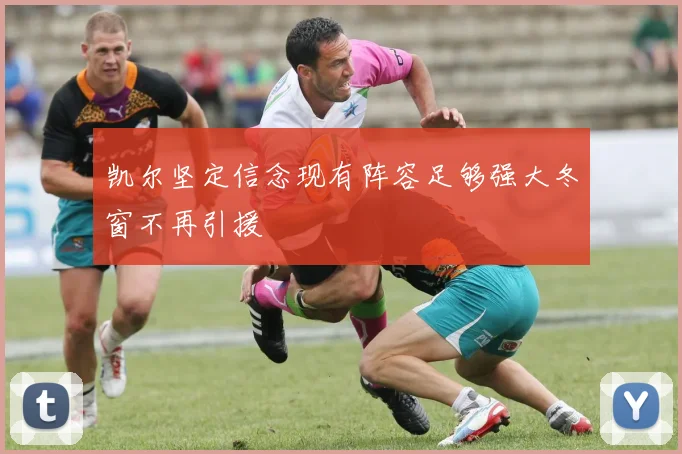 凯尔坚定信念现有阵容足够强大冬窗不再引援