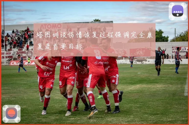 塔图姆谈伤情恢复过程强调完全康复是首要目标