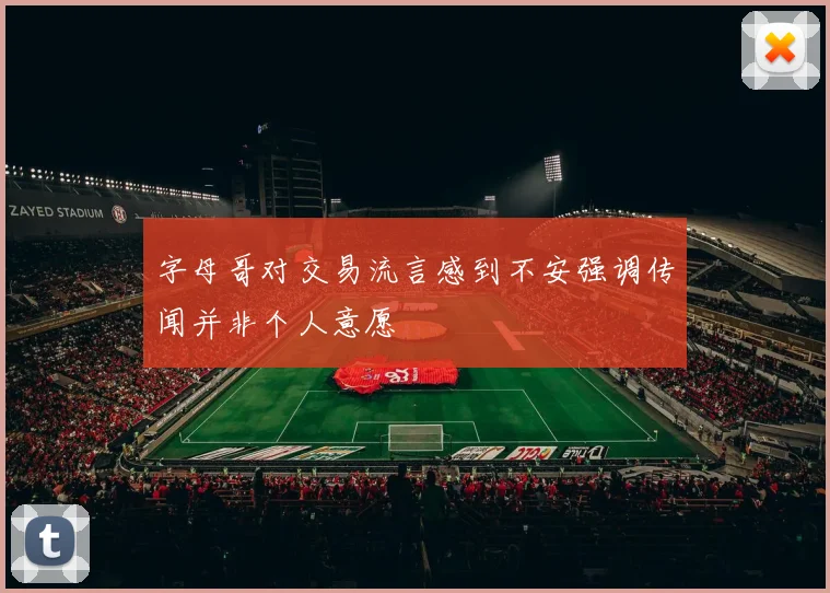 字母哥对交易流言感到不安强调传闻并非个人意愿