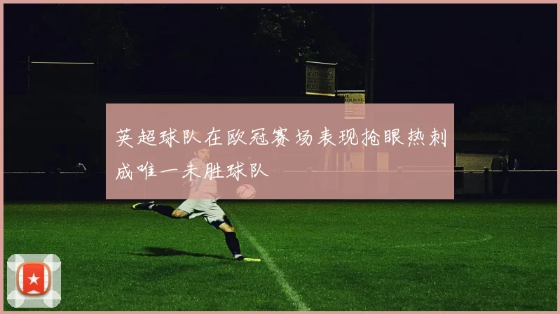英超球队在欧冠赛场表现抢眼热刺成唯一未胜球队